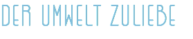 DER UMWELT ZULIEBE